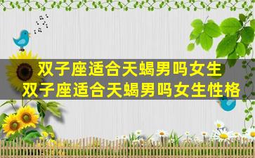双子座适合天蝎男吗女生 双子座适合天蝎男吗女生性格